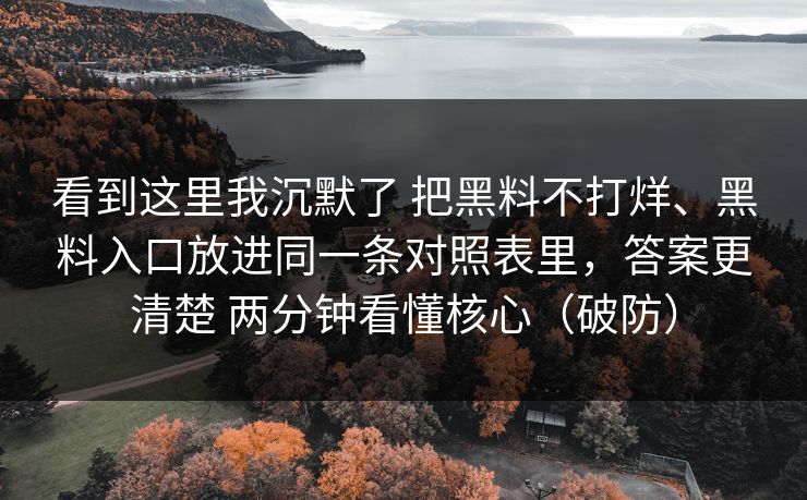 看到这里我沉默了 把黑料不打烊、黑料入口放进同一条对照表里，答案更清楚 两分钟看懂核心（破防）