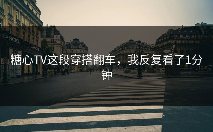 糖心TV这段穿搭翻车，我反复看了1分钟