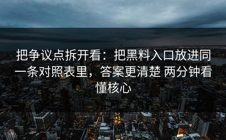 把争议点拆开看：把黑料入口放进同一条对照表里，答案更清楚 两分钟看懂核心