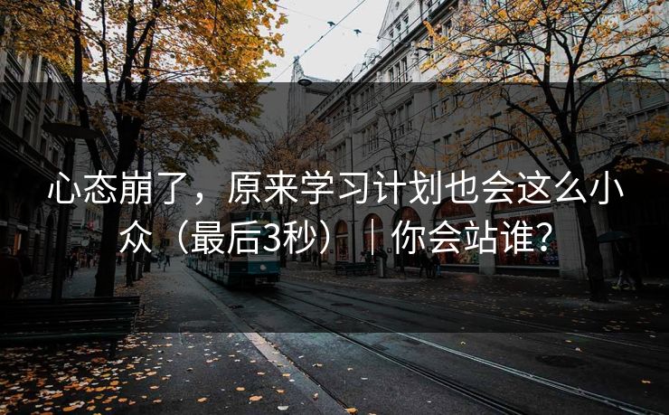 心态崩了，原来学习计划也会这么小众（最后3秒）｜你会站谁？