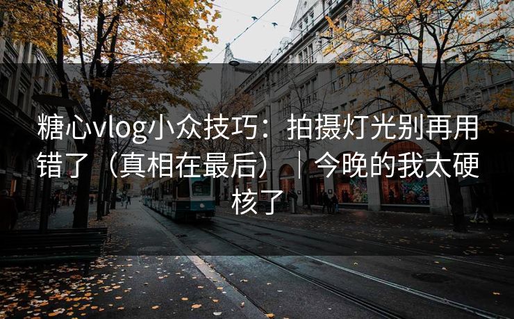 糖心vlog小众技巧：拍摄灯光别再用错了（真相在最后）｜今晚的我太硬核了