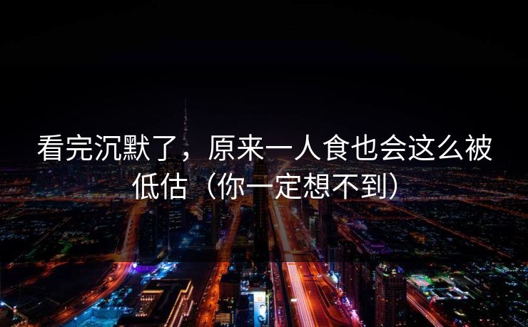 看完沉默了，原来一人食也会这么被低估（你一定想不到）
