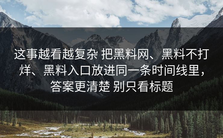这事越看越复杂 把黑料网、黑料不打烊、黑料入口放进同一条时间线里，答案更清楚 别只看标题