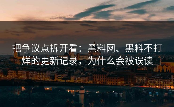 把争议点拆开看：黑料网、黑料不打烊的更新记录，为什么会被误读