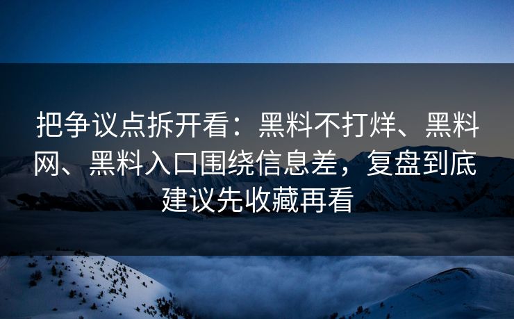 把争议点拆开看：黑料不打烊、黑料网、黑料入口围绕信息差，复盘到底 建议先收藏再看