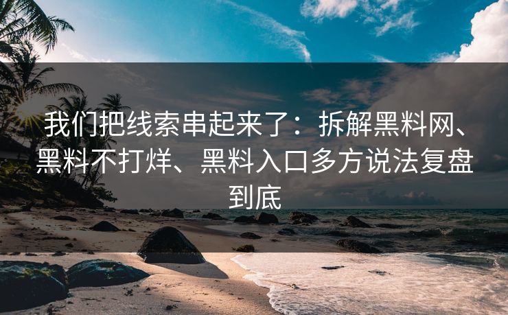 我们把线索串起来了：拆解黑料网、黑料不打烊、黑料入口多方说法复盘到底
